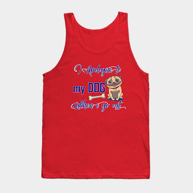 I Apologize to my dog when i go out Tank Top by JB's Design Store